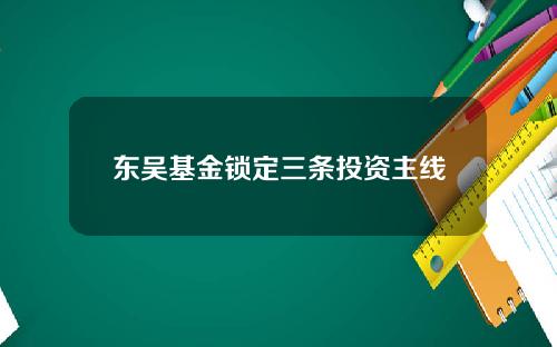 东吴基金锁定三条投资主线