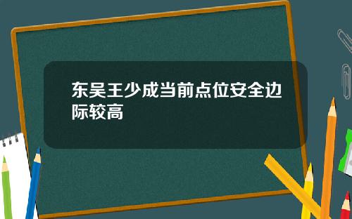 东吴王少成当前点位安全边际较高