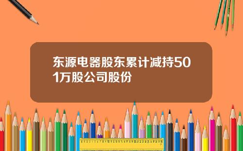 东源电器股东累计减持501万股公司股份