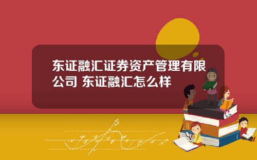 东证融汇证券资产管理有限公司 东证融汇怎么样