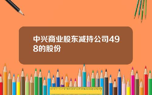 中兴商业股东减持公司498的股份