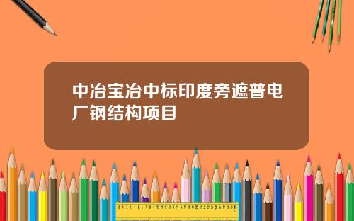 中冶宝冶中标印度旁遮普电厂钢结构项目