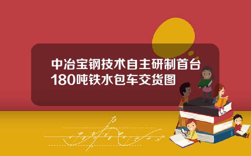 中冶宝钢技术自主研制首台180吨铁水包车交货图