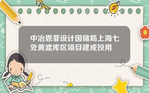 中冶恩菲设计国储局上海七处黄渡库区项目建成投用