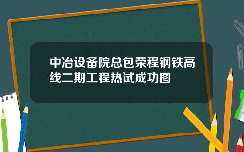 中冶设备院总包荣程钢铁高线二期工程热试成功图