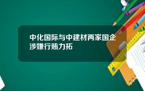 中化国际与中建材两家国企涉嫌行贿力拓