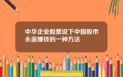 中华企业股票说下中国股市永遥赚钱的一种方法