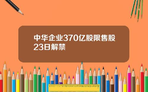 中华企业370亿股限售股23日解禁