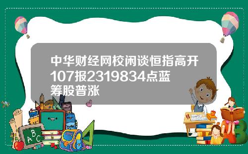 中华财经网校闲谈恒指高开107报2319834点蓝筹股普涨