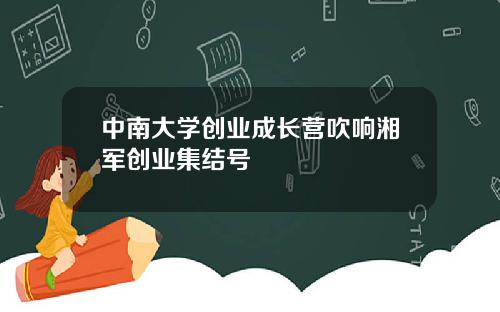 中南大学创业成长营吹响湘军创业集结号