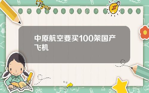 中原航空要买100架国产飞机