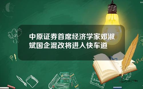 中原证券首席经济学家邓淑斌国企混改将进入快车道