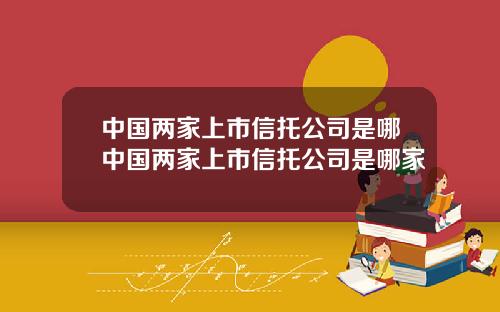 中国两家上市信托公司是哪中国两家上市信托公司是哪家