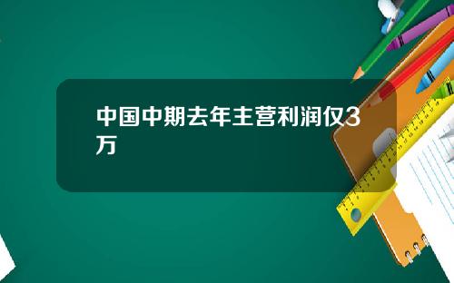 中国中期去年主营利润仅3万