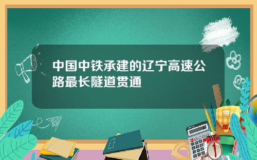 中国中铁承建的辽宁高速公路最长隧道贯通