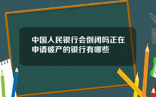 中国人民银行会倒闭吗正在申请破产的银行有哪些