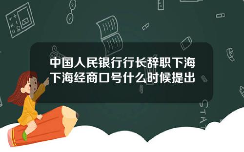 中国人民银行行长辞职下海下海经商口号什么时候提出