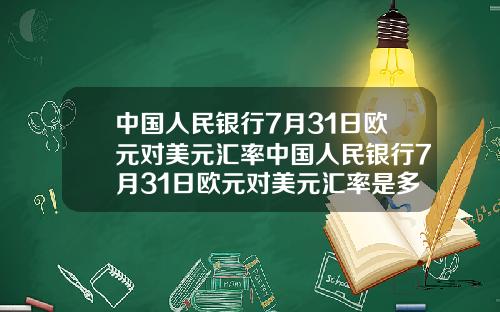 中国人民银行7月31日欧元对美元汇率中国人民银行7月31日欧元对美元汇率是多少