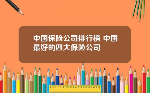 中国保险公司排行榜 中国最好的四大保险公司