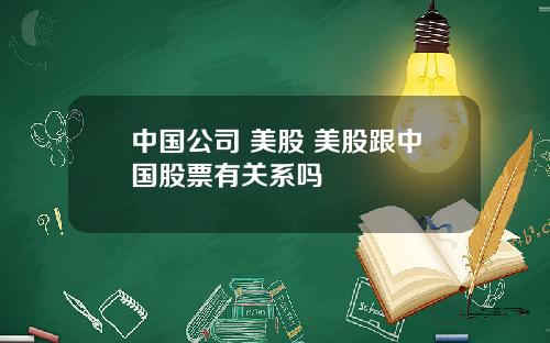 中国公司 美股 美股跟中国股票有关系吗