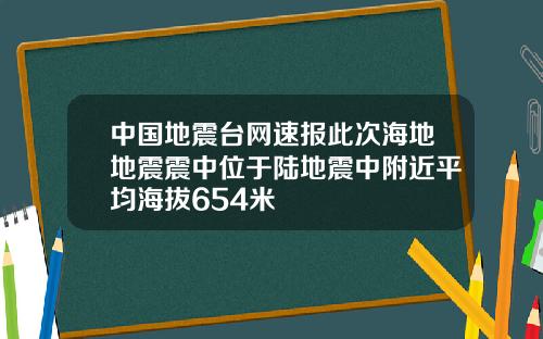 中国地震台网速报此次海地地震震中位于陆地震中附近平均海拔654米