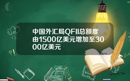 中国外汇局QFII总额度由1500亿美元增加至3000亿美元