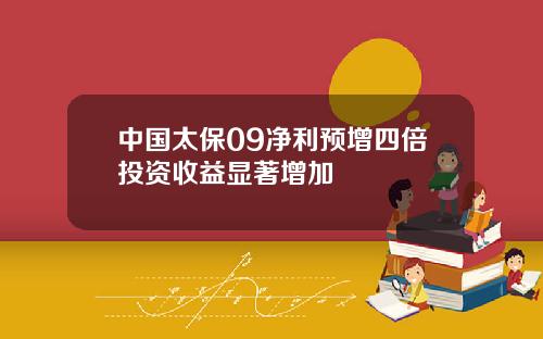 中国太保09净利预增四倍投资收益显著增加