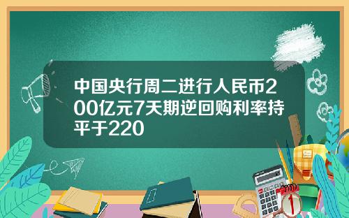 中国央行周二进行人民币200亿元7天期逆回购利率持平于220