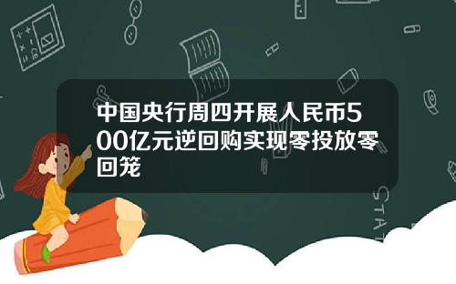 中国央行周四开展人民币500亿元逆回购实现零投放零回笼