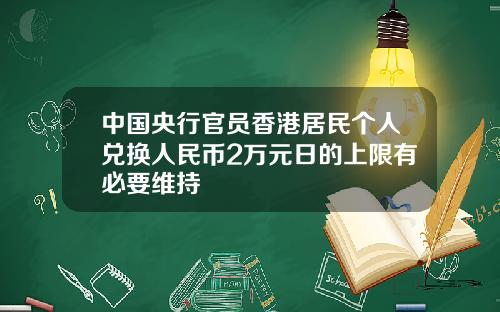 中国央行官员香港居民个人兑换人民币2万元日的上限有必要维持