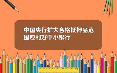 中国央行扩大合格抵押品范围应利好中小银行