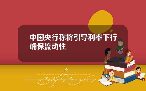 中国央行称将引导利率下行确保流动性