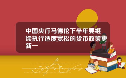 中国央行马德伦下半年要继续执行适度宽松的货币政策更新一