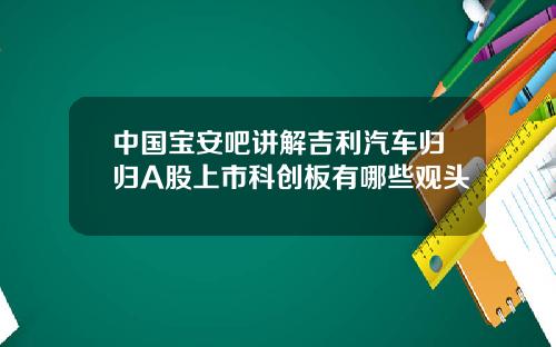 中国宝安吧讲解吉利汽车归归A股上市科创板有哪些观头