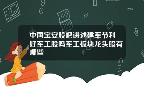 中国宝安股吧讲述建军节利好军工股吗军工板块龙头股有哪些