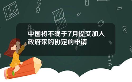 中国将不晚于7月提交加入政府采购协定的申请