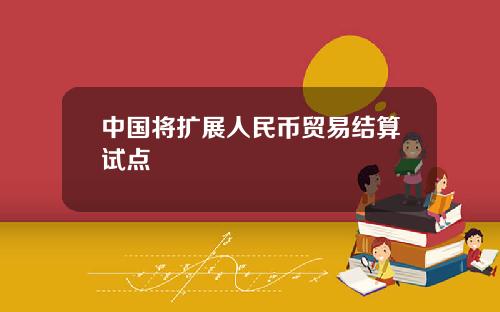 中国将扩展人民币贸易结算试点