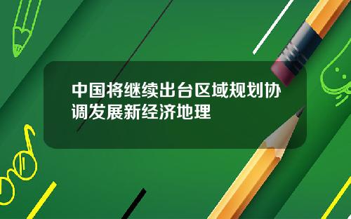 中国将继续出台区域规划协调发展新经济地理