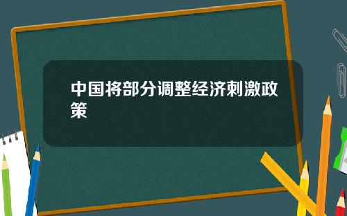 中国将部分调整经济刺激政策