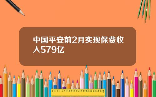 中国平安前2月实现保费收入579亿