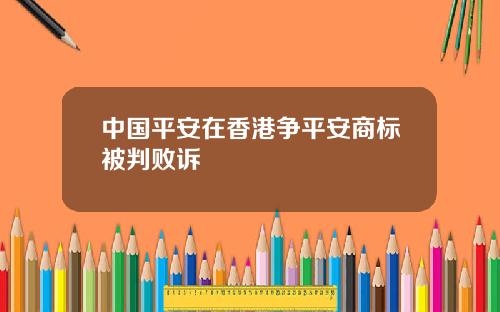 中国平安在香港争平安商标被判败诉