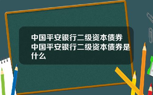 中国平安银行二级资本债券中国平安银行二级资本债券是什么