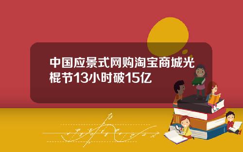 中国应景式网购淘宝商城光棍节13小时破15亿