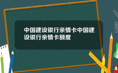 中国建设银行亲情卡中国建设银行亲情卡额度