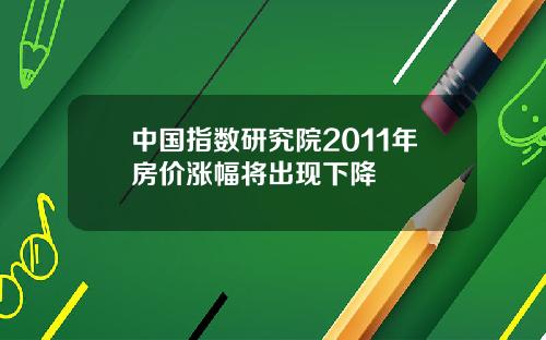 中国指数研究院2011年房价涨幅将出现下降