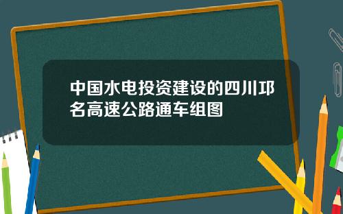 中国水电投资建设的四川邛名高速公路通车组图