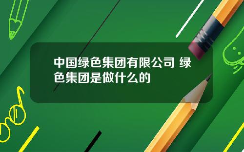 中国绿色集团有限公司 绿色集团是做什么的