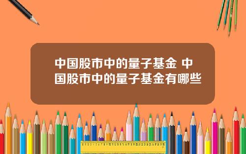 中国股市中的量子基金 中国股市中的量子基金有哪些