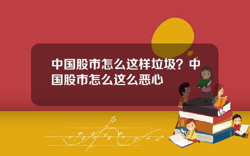 中国股市怎么这样垃圾？中国股市怎么这么恶心