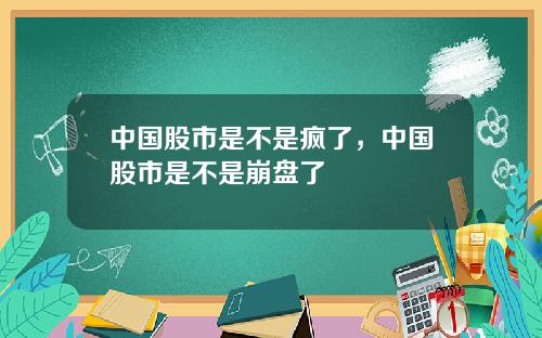 中国股市是不是疯了，中国股市是不是崩盘了